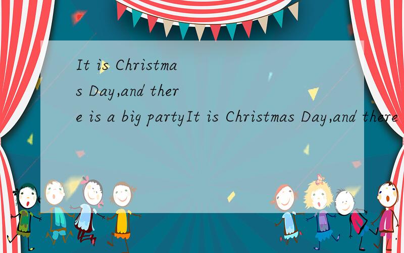 It is Christmas Day,and there is a big partyIt is Christmas Day,and there is a big party in the house .