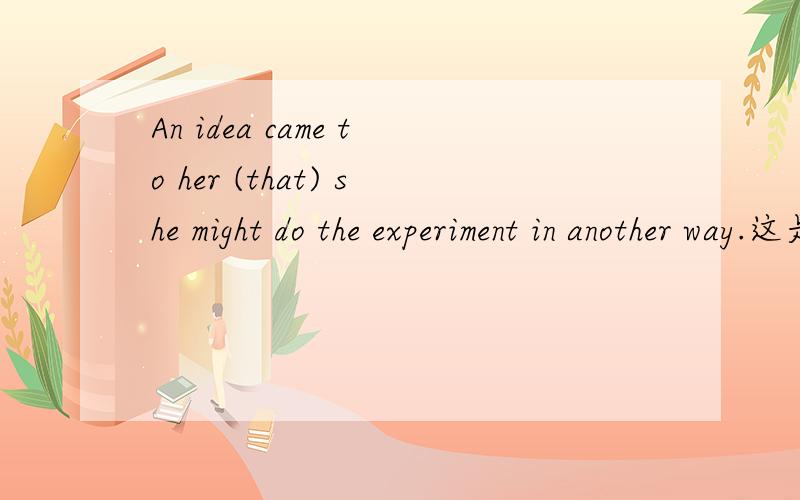 An idea came to her (that) she might do the experiment in another way.这是什么从句?An idea came to her (that) she might do the experiment in another way. I have no idea what has happened to him. 请问这2句话是什么从句?判断方法是