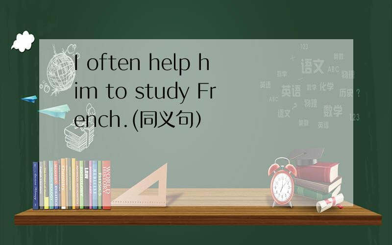 I often help him to study French.(同义句）