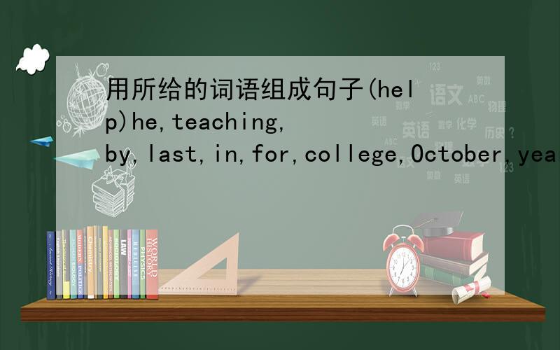 用所给的词语组成句子(help)he,teaching,by,last,in,for,college,October,years,had,the,thirty,been,year,
