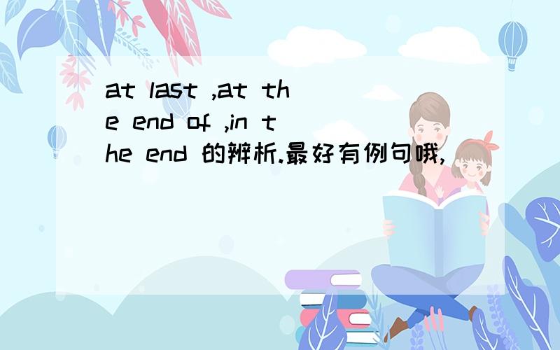at last ,at the end of ,in the end 的辨析.最好有例句哦,