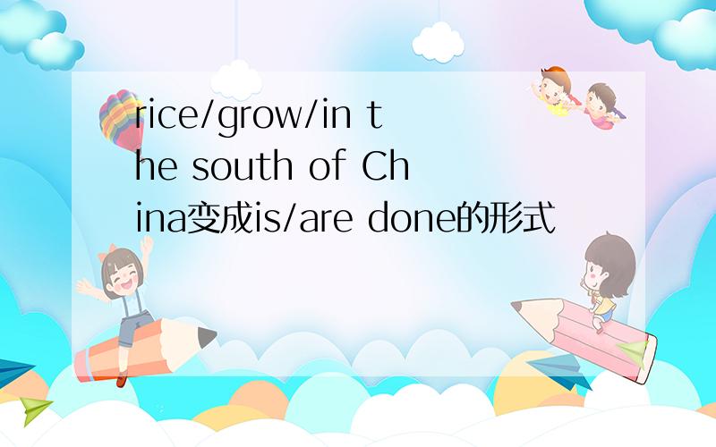 rice/grow/in the south of China变成is/are done的形式