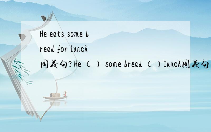 He eats some bread for lunch同义句?He （） some bread （）lunch同义句