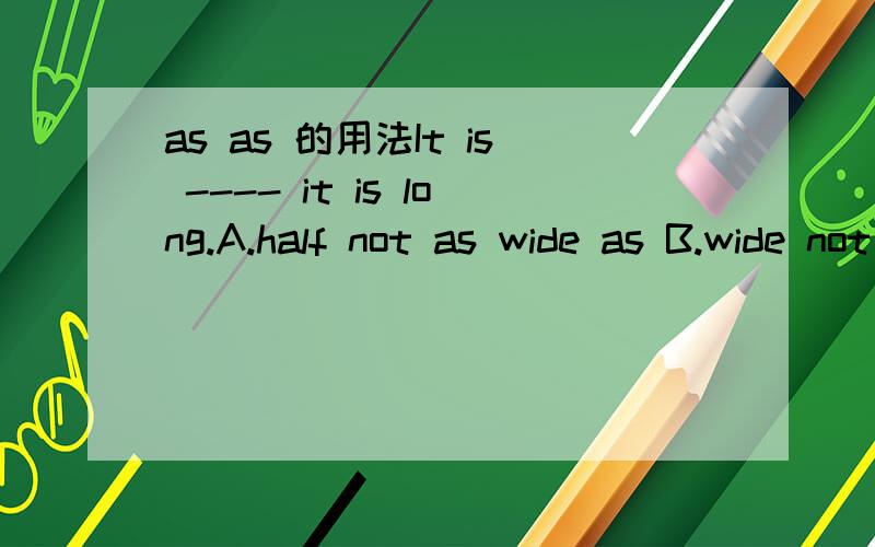 as as 的用法It is ---- it is long.A.half not as wide as B.wide not as half as C.not half as wide as D.as wide as not half