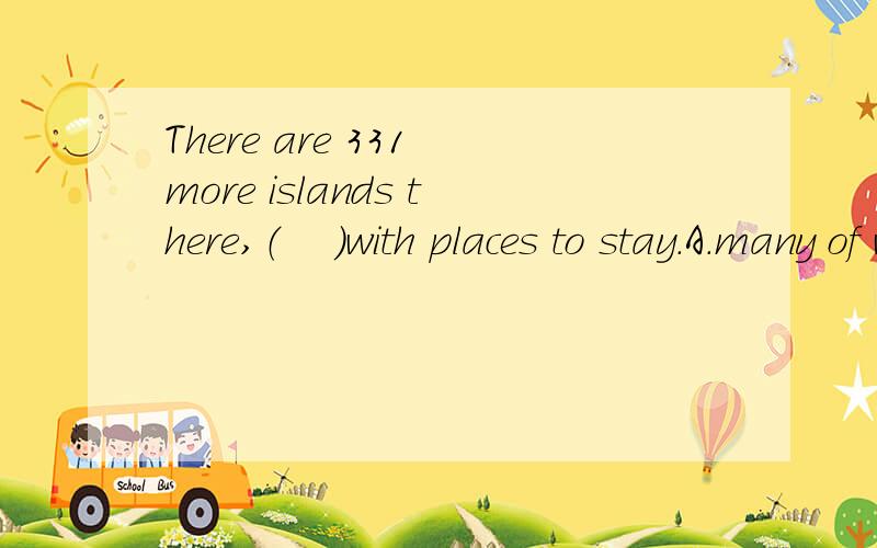 There are 331 more islands there,（    ）with places to stay.A.many of which B.and many of whichC.and many of them D.many of them为什么选D?不解...