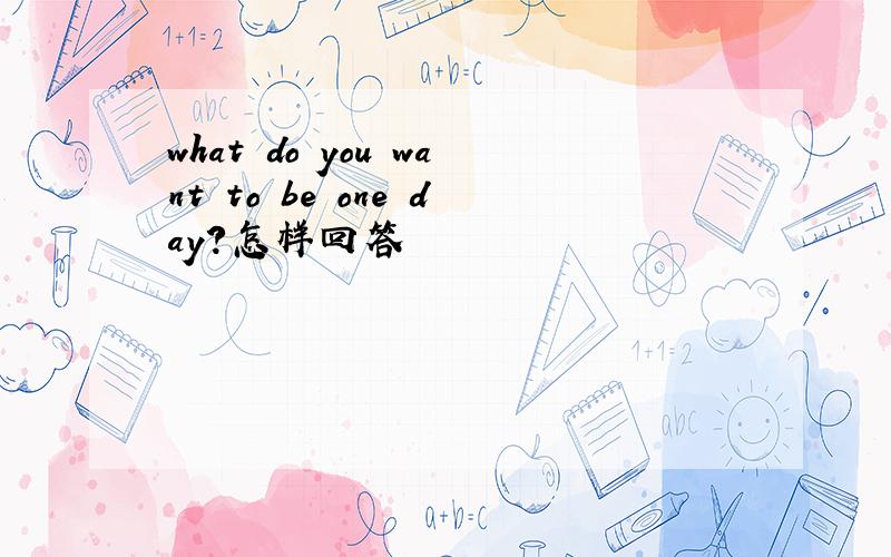 what do you want to be one day?怎样回答