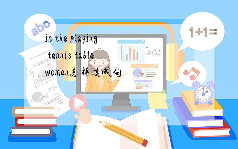 is the playing tennis table woman怎样连成句