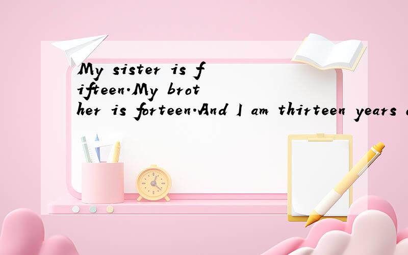 My sister is fifteen.My brother is forteen.And I am thirteen years old.We____are in the same middle school.A.two            Bthree            C.four                 Dfive