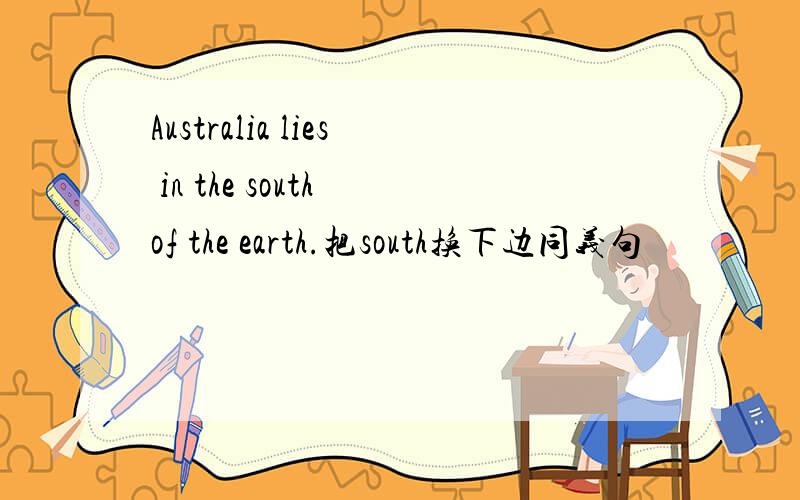Australia lies in the south of the earth.把south换下边同义句