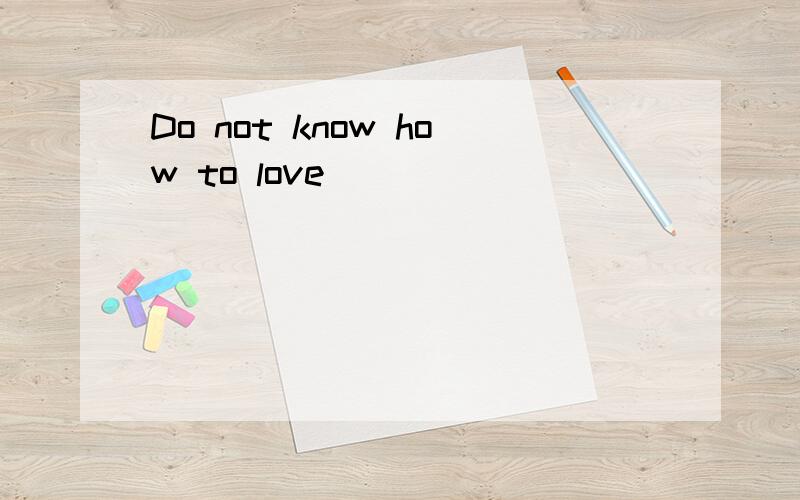 Do not know how to love