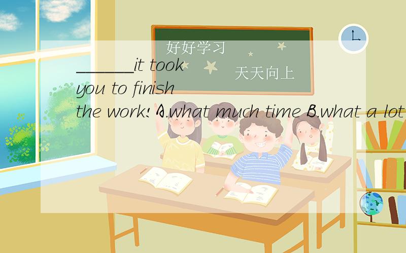 ______it took you to finish the work!A.what much time B.what a lot of time为什么不能选A?