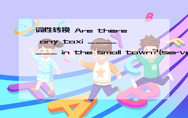 词性转换 Are there any taxi _______ in the small town?(serve)