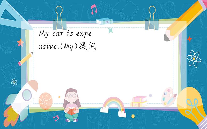 My car is expensive.(My)提问