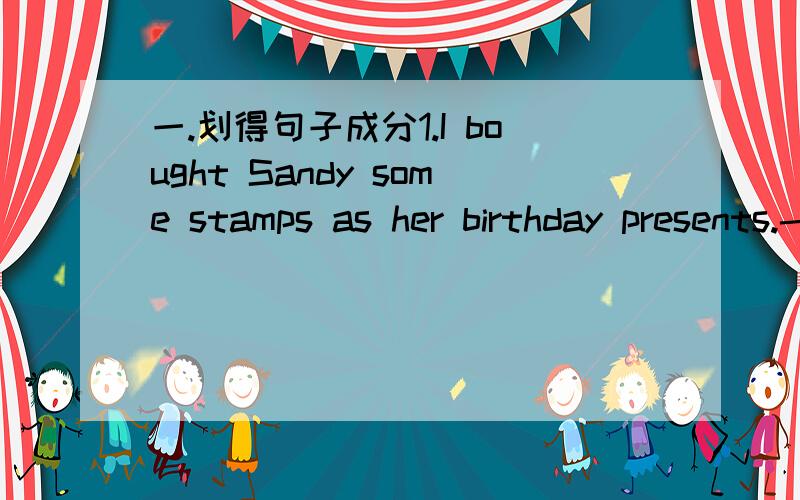 一.划得句子成分1.I bought Sandy some stamps as her birthday presents.-----2.Ktty goes to English corner every week.         -----------------------------3.This is a difficult question.We can't work it out.                 ---------4.We can