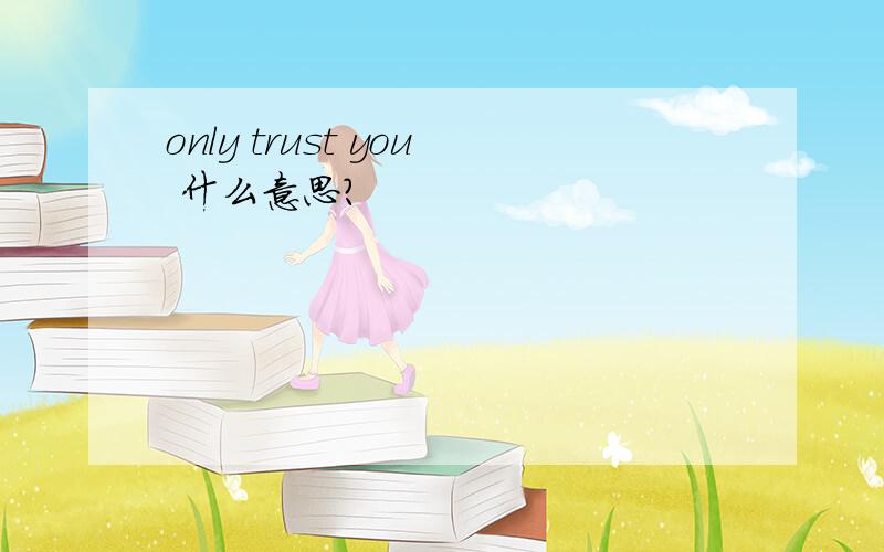 only trust you 什么意思?