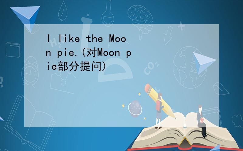 I like the Moon pie.(对Moon pie部分提问)