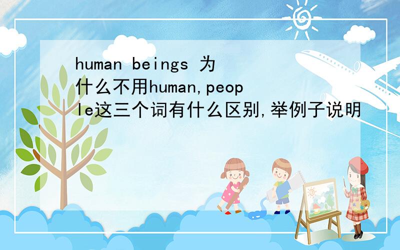 human beings 为什么不用human,people这三个词有什么区别,举例子说明