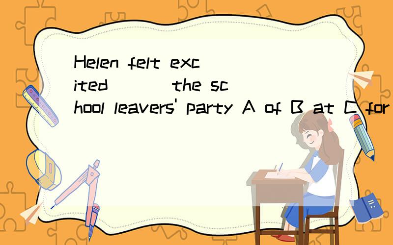 Helen felt excited ___the school leavers' party A of B at C for D about