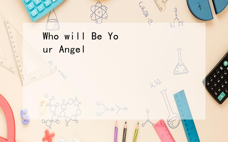 Who will Be Your Angel