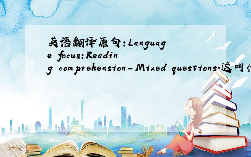 英语翻译原句：Language focus:Reading comprehension-Mixed questions.这叫什么语法点啊?