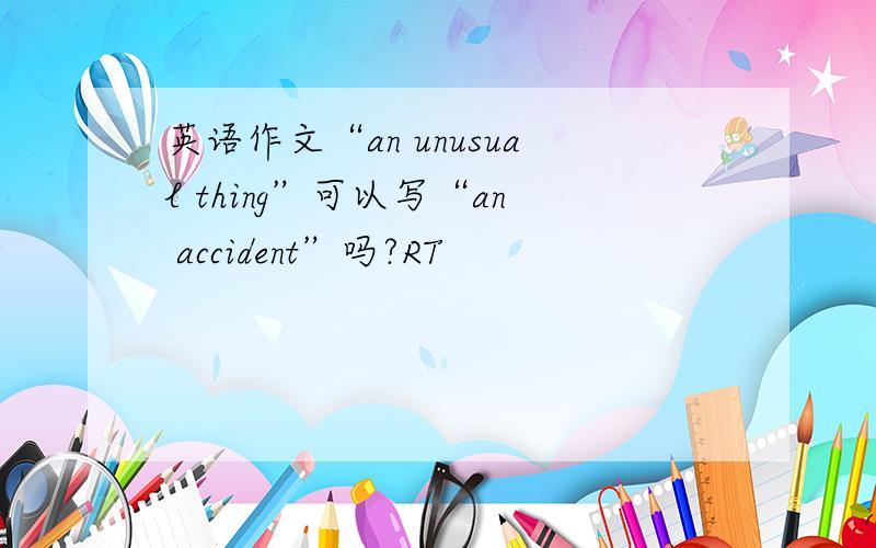 英语作文“an unusual thing”可以写“an accident”吗?RT