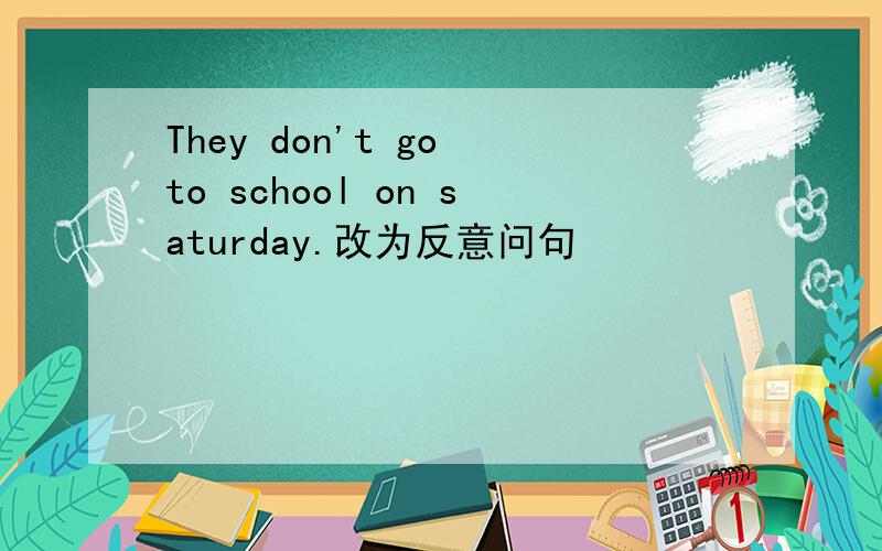 They don't go to school on saturday.改为反意问句