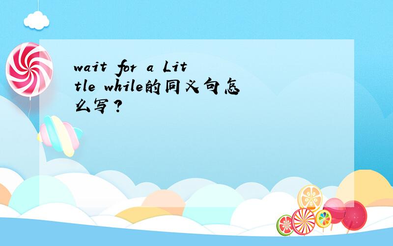 wait for a Little while的同义句怎么写?