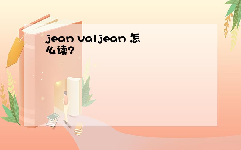 jean valjean 怎么读?