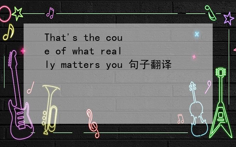 That's the coue of what really matters you 句子翻译