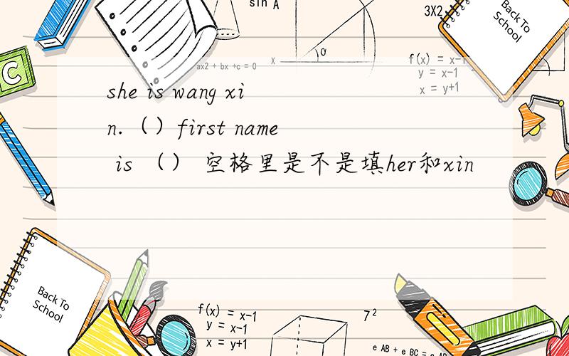 she is wang xin.（）first name is （） 空格里是不是填her和xin