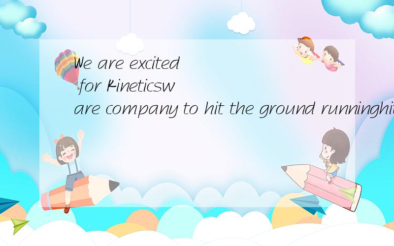 We are excited for Kineticsware company to hit the ground runninghit the ground running什么意思