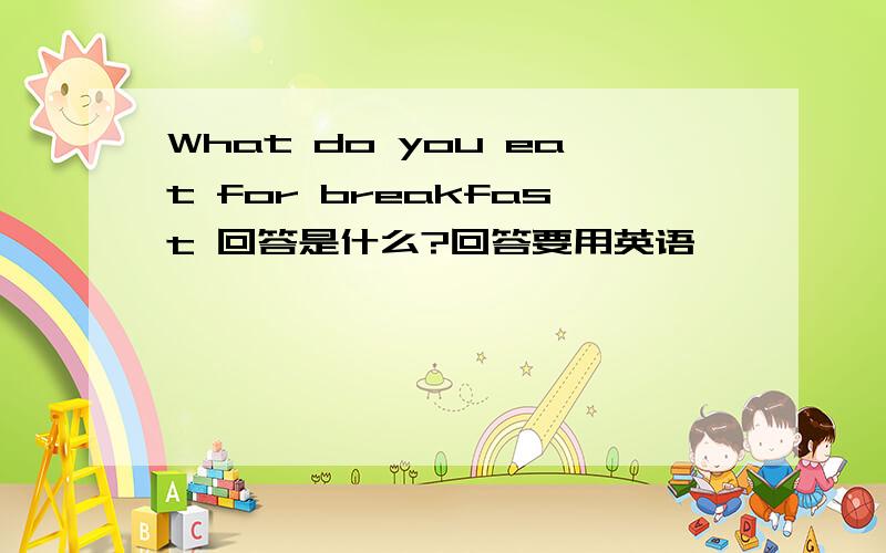 What do you eat for breakfast 回答是什么?回答要用英语