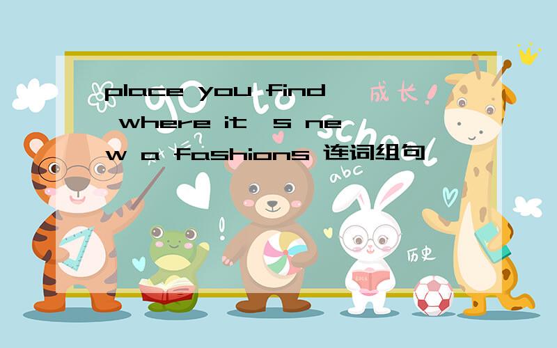 place you find where it's new a fashions 连词组句