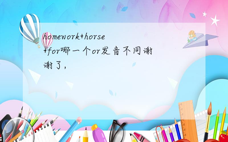 homework+horse+for哪一个or发音不同谢谢了,