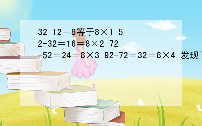32-12＝8等于8×1 52-32＝16＝8×2 72-52＝24＝8×3 92-72＝32＝8×4 发现了什么规律,用代数表示这个规律,并用这个规律计算20012-19992