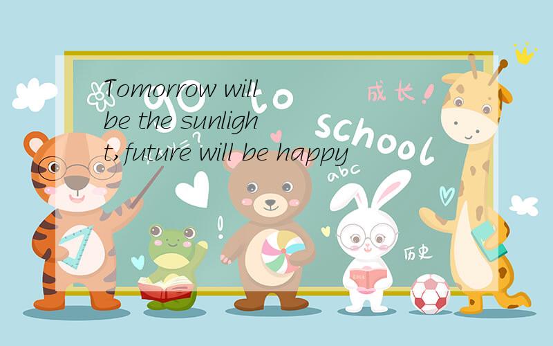 Tomorrow will be the sunlight,future will be happy