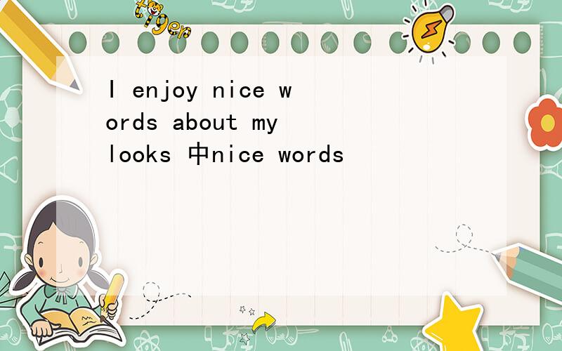 I enjoy nice words about my looks 中nice words