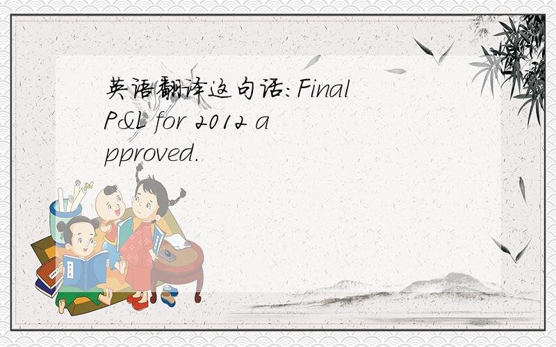 英语翻译这句话：Final P&L for 2012 approved.