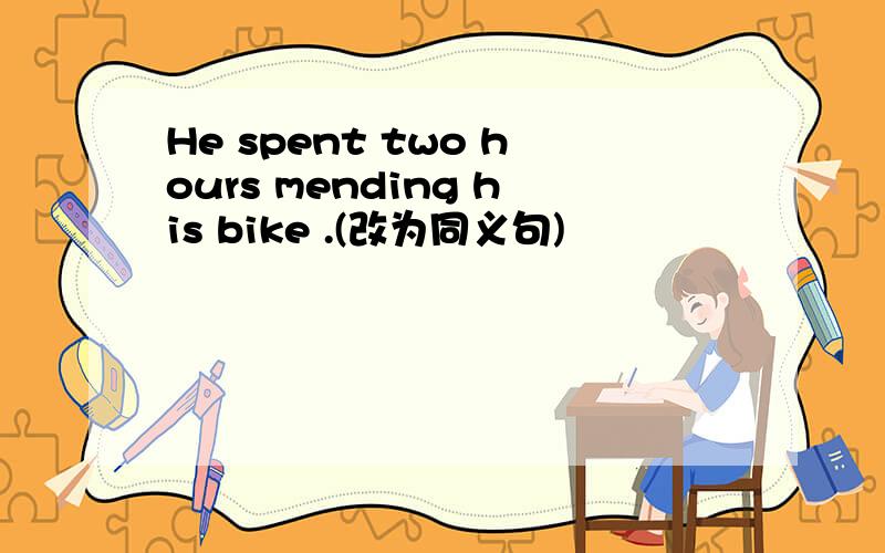 He spent two hours mending his bike .(改为同义句)