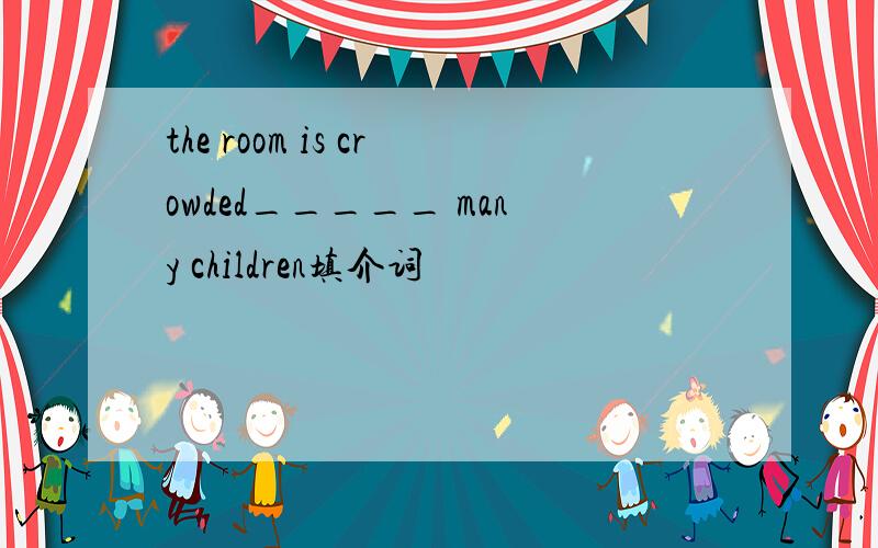 the room is crowded_____ many children填介词
