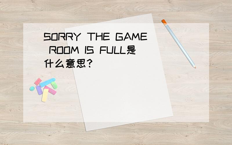SORRY THE GAME ROOM IS FULL是什么意思?