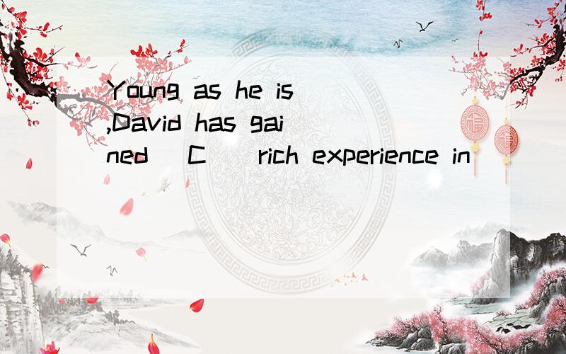 Young as he is,David has gained _C__rich experience in _____society.A the the B a \ C \ \ D \ the请高手给个确切的答案,在讲下其中的语法知识,为什么不选B呢?