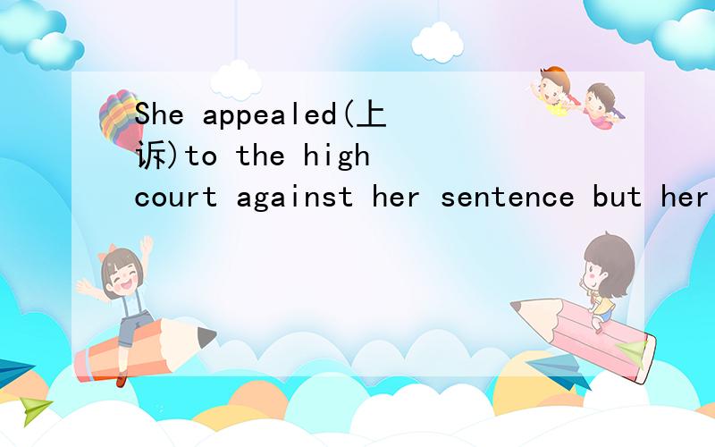 She appealed(上诉)to the high court against her sentence but her appeal was_______bythe judges,saying that the sentence was fair and reasonable.A.rejected B.refused C.replaced D.returned 请问为什么
