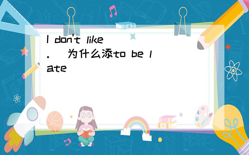 I don't like (.) 为什么添to be late