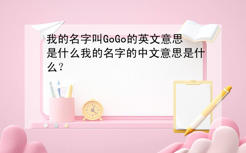 我的名字叫GoGo的英文意思是什么我的名字的中文意思是什么？