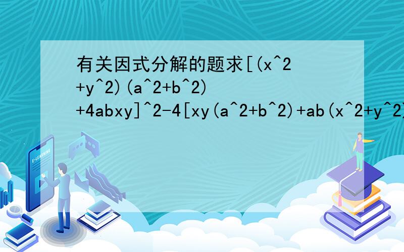 有关因式分解的题求[(x^2+y^2)(a^2+b^2)+4abxy]^2-4[xy(a^2+b^2)+ab(x^2+y^2)]^2因式分解的结果