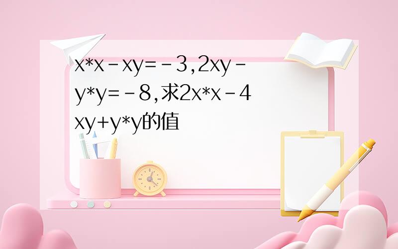 x*x-xy=-3,2xy-y*y=-8,求2x*x-4xy+y*y的值