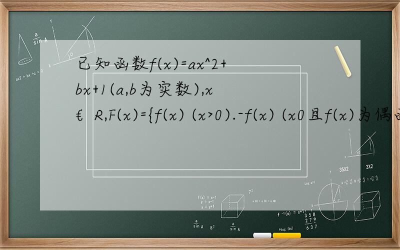 已知函数f(x)=ax^2+bx+1(a,b为实数),x€R,F(x)={f(x) (x>0).-f(x) (x0且f(x)为偶函数,判断F(m)+F(n)能否大于零?