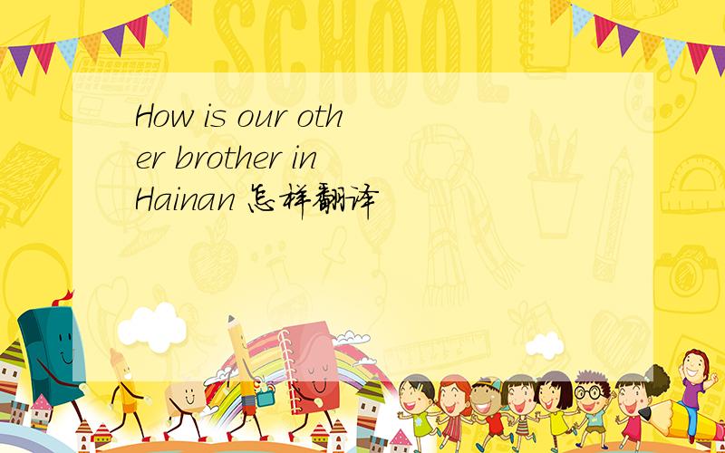 How is our other brother in Hainan 怎样翻译
