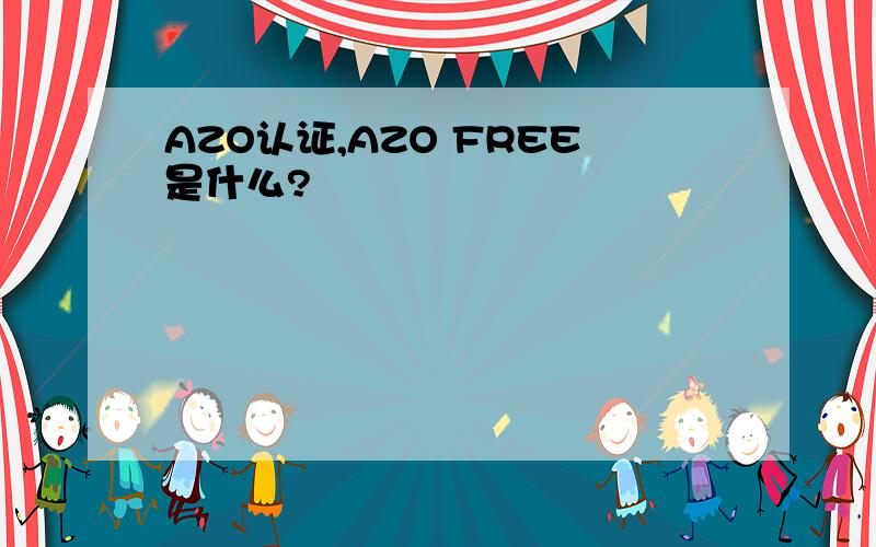 AZO认证,AZO FREE是什么?